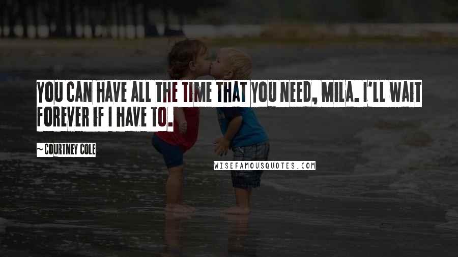 Courtney Cole Quotes: You can have all the time that you need, Mila. I'll wait forever if I have to.