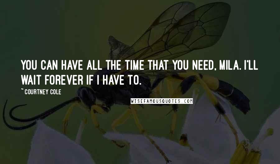 Courtney Cole Quotes: You can have all the time that you need, Mila. I'll wait forever if I have to.