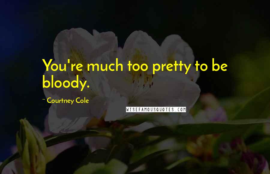 Courtney Cole Quotes: You're much too pretty to be bloody.