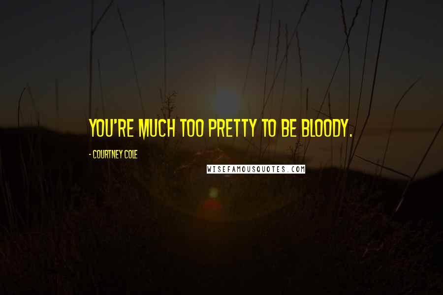 Courtney Cole Quotes: You're much too pretty to be bloody.