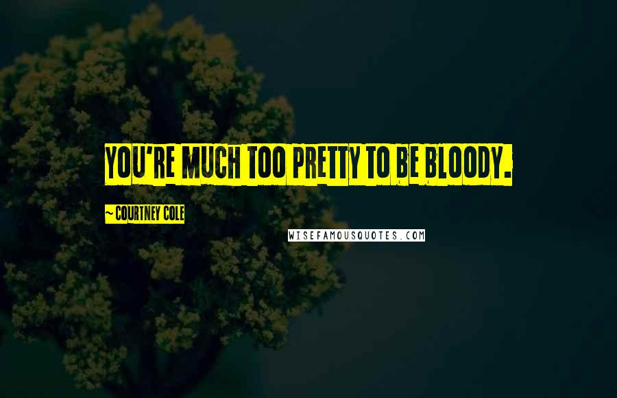 Courtney Cole Quotes: You're much too pretty to be bloody.