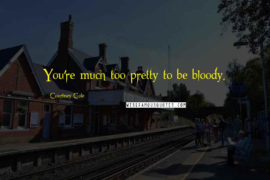 Courtney Cole Quotes: You're much too pretty to be bloody.