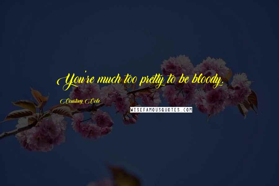 Courtney Cole Quotes: You're much too pretty to be bloody.