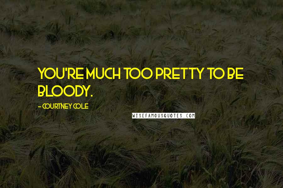 Courtney Cole Quotes: You're much too pretty to be bloody.