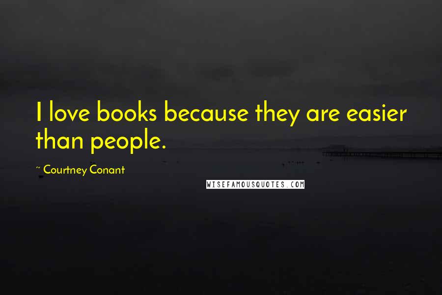 Courtney Conant Quotes: I love books because they are easier than people.