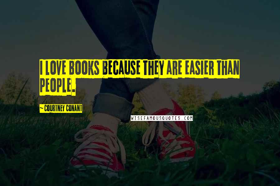 Courtney Conant Quotes: I love books because they are easier than people.