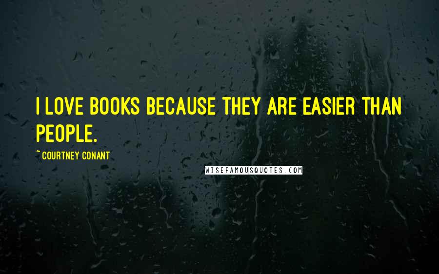 Courtney Conant Quotes: I love books because they are easier than people.