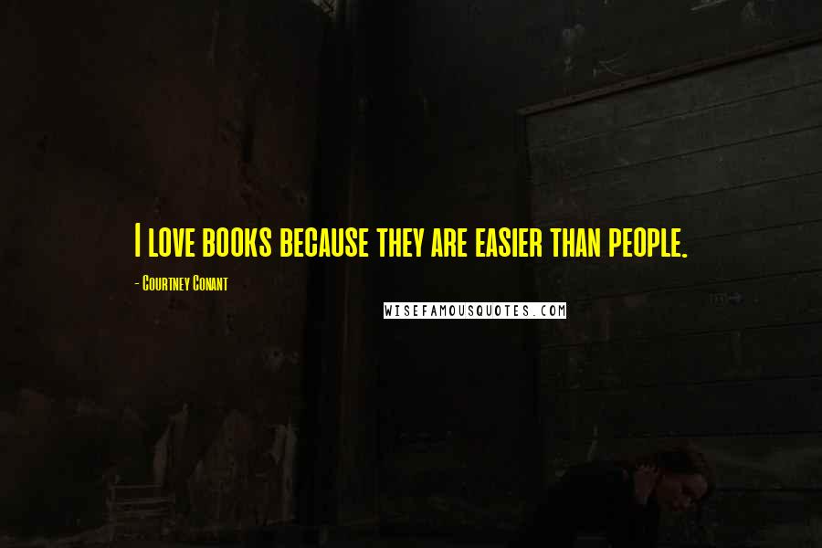 Courtney Conant Quotes: I love books because they are easier than people.