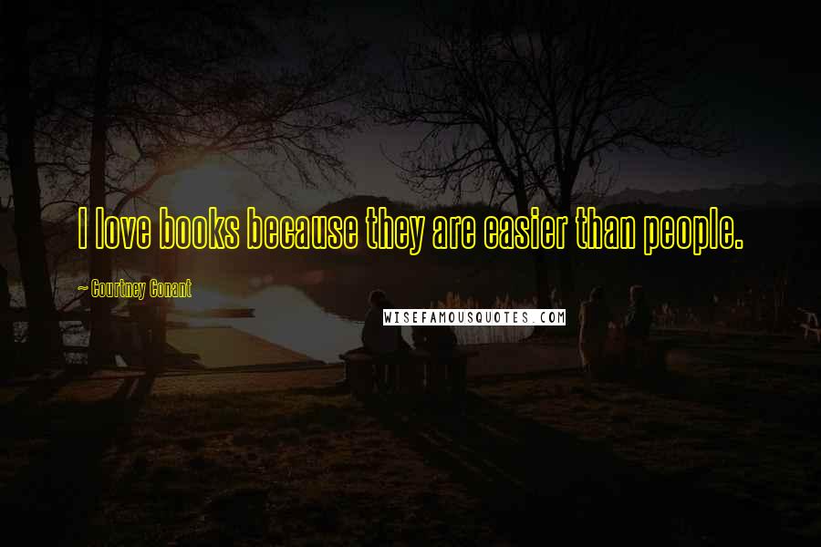 Courtney Conant Quotes: I love books because they are easier than people.
