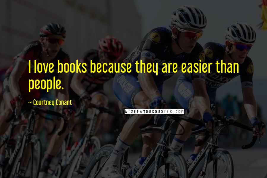 Courtney Conant Quotes: I love books because they are easier than people.
