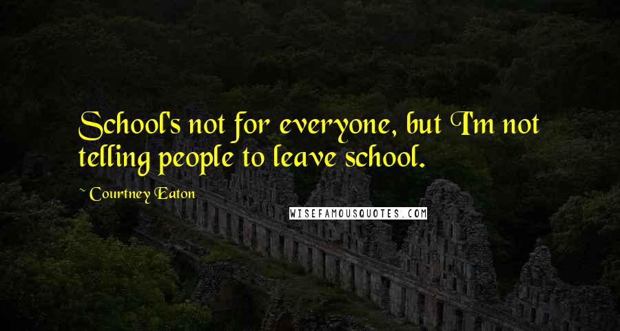 Courtney Eaton Quotes: School's not for everyone, but I'm not telling people to leave school.