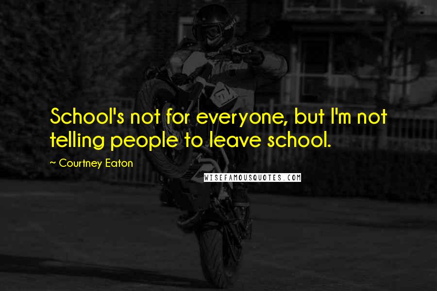 Courtney Eaton Quotes: School's not for everyone, but I'm not telling people to leave school.