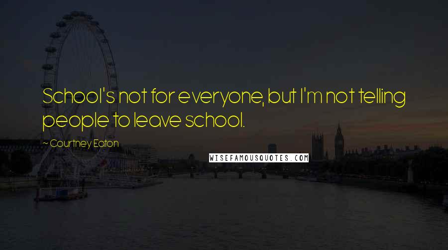 Courtney Eaton Quotes: School's not for everyone, but I'm not telling people to leave school.