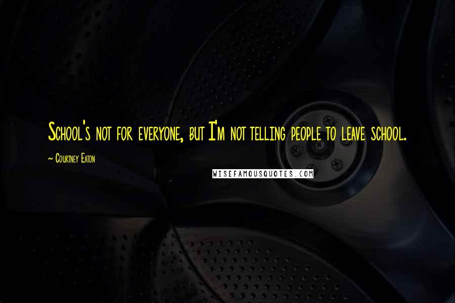 Courtney Eaton Quotes: School's not for everyone, but I'm not telling people to leave school.