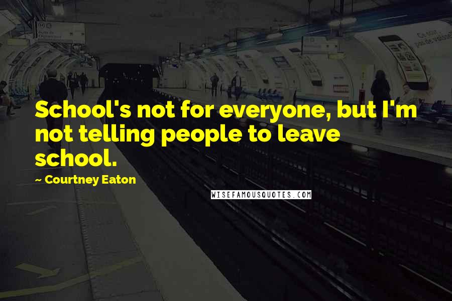 Courtney Eaton Quotes: School's not for everyone, but I'm not telling people to leave school.