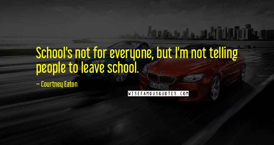 Courtney Eaton Quotes: School's not for everyone, but I'm not telling people to leave school.