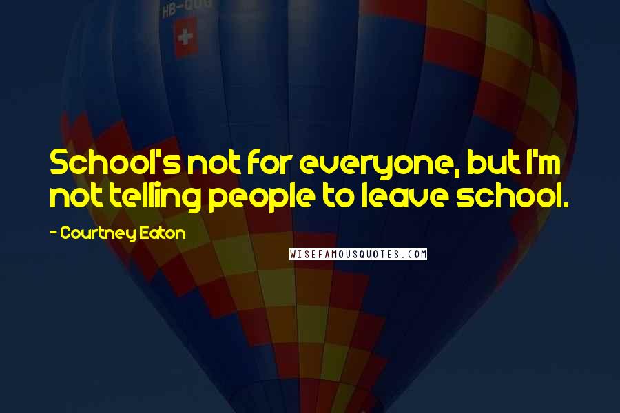Courtney Eaton Quotes: School's not for everyone, but I'm not telling people to leave school.