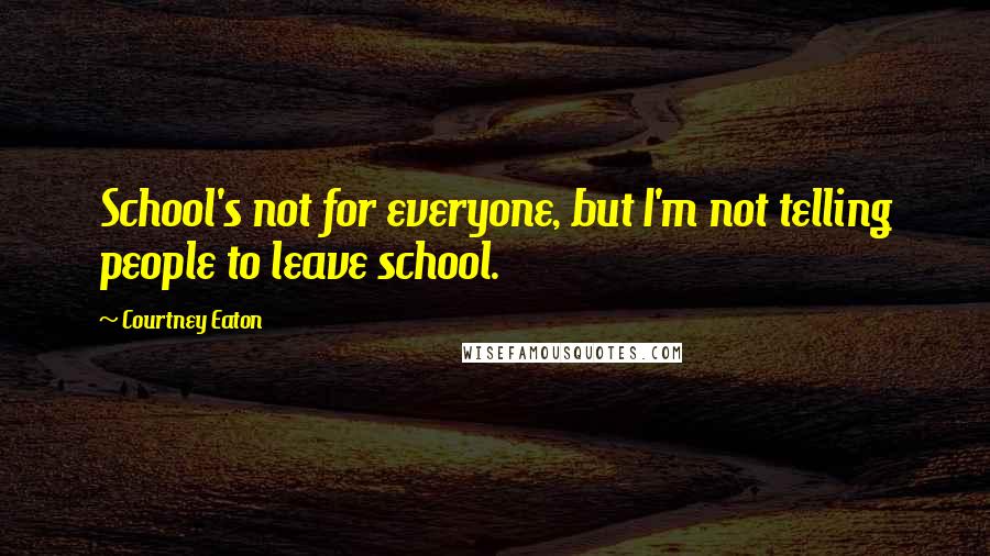 Courtney Eaton Quotes: School's not for everyone, but I'm not telling people to leave school.