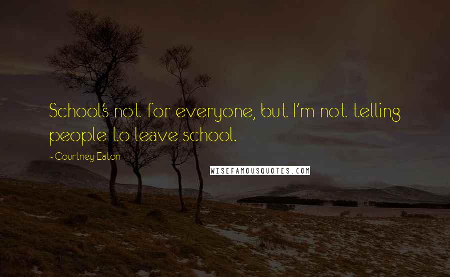 Courtney Eaton Quotes: School's not for everyone, but I'm not telling people to leave school.