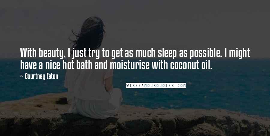 Courtney Eaton Quotes: With beauty, I just try to get as much sleep as possible. I might have a nice hot bath and moisturise with coconut oil.