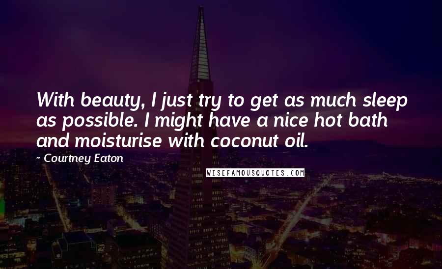 Courtney Eaton Quotes: With beauty, I just try to get as much sleep as possible. I might have a nice hot bath and moisturise with coconut oil.