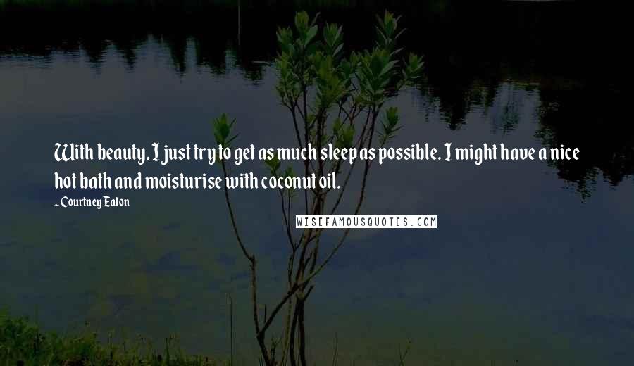 Courtney Eaton Quotes: With beauty, I just try to get as much sleep as possible. I might have a nice hot bath and moisturise with coconut oil.