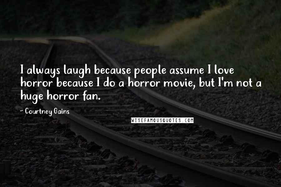 Courtney Gains Quotes: I always laugh because people assume I love horror because I do a horror movie, but I'm not a huge horror fan.