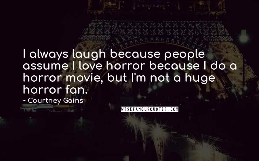 Courtney Gains Quotes: I always laugh because people assume I love horror because I do a horror movie, but I'm not a huge horror fan.