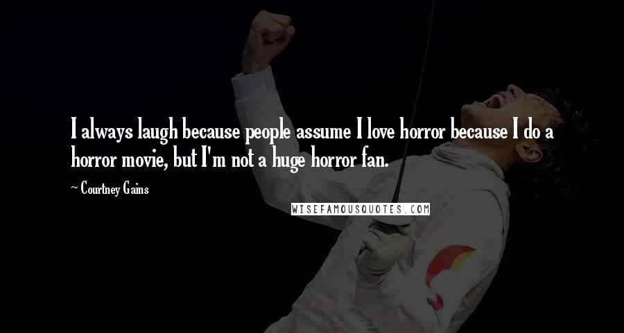 Courtney Gains Quotes: I always laugh because people assume I love horror because I do a horror movie, but I'm not a huge horror fan.