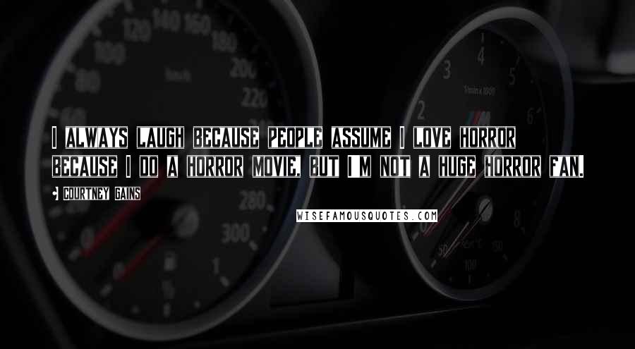 Courtney Gains Quotes: I always laugh because people assume I love horror because I do a horror movie, but I'm not a huge horror fan.