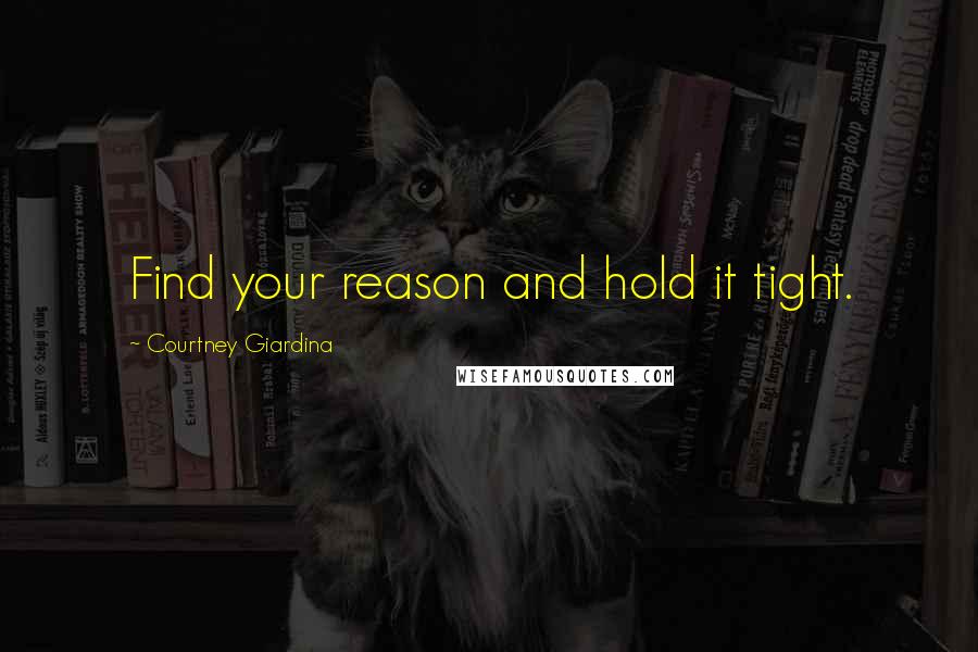 Courtney Giardina Quotes: Find your reason and hold it tight.