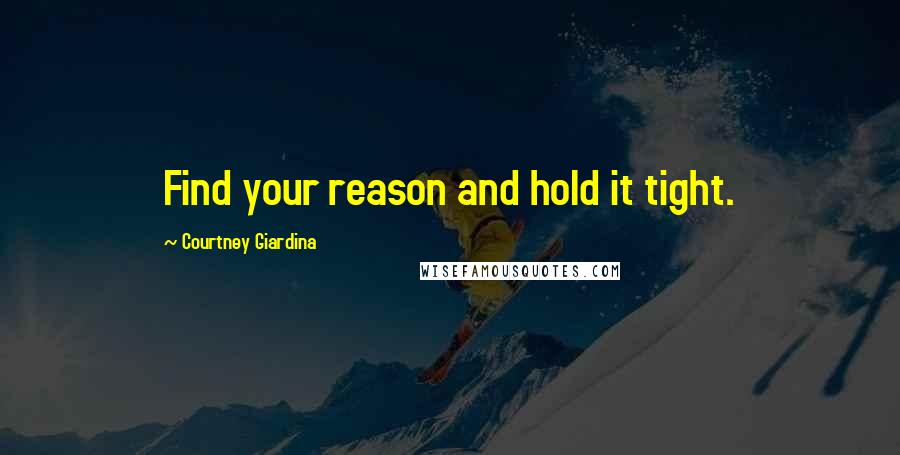 Courtney Giardina Quotes: Find your reason and hold it tight.