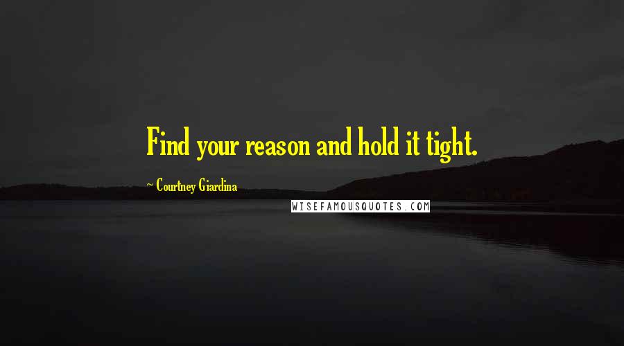 Courtney Giardina Quotes: Find your reason and hold it tight.