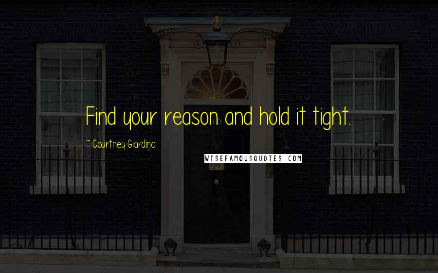 Courtney Giardina Quotes: Find your reason and hold it tight.