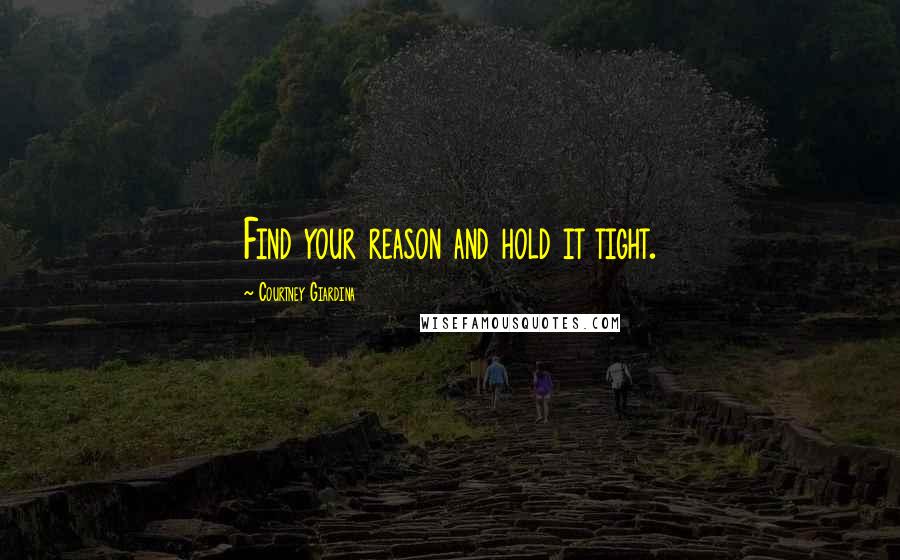 Courtney Giardina Quotes: Find your reason and hold it tight.