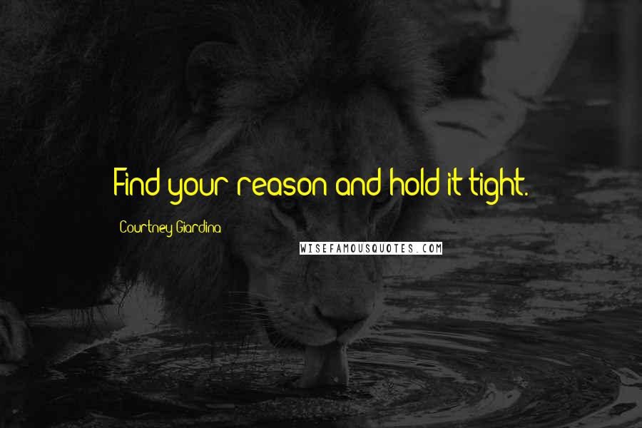 Courtney Giardina Quotes: Find your reason and hold it tight.