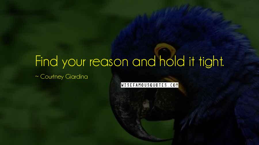 Courtney Giardina Quotes: Find your reason and hold it tight.