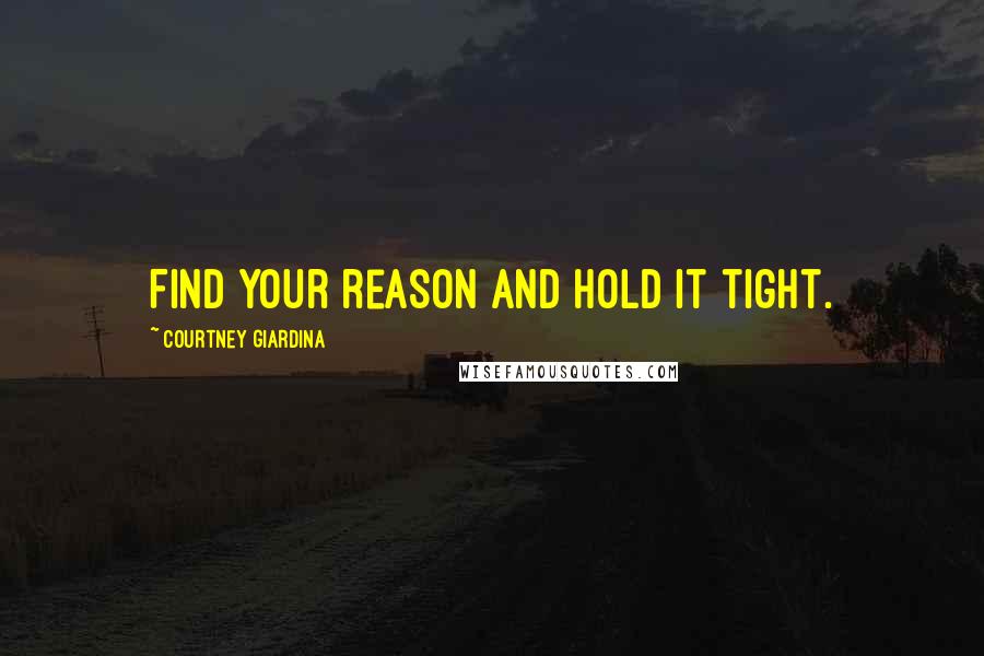 Courtney Giardina Quotes: Find your reason and hold it tight.