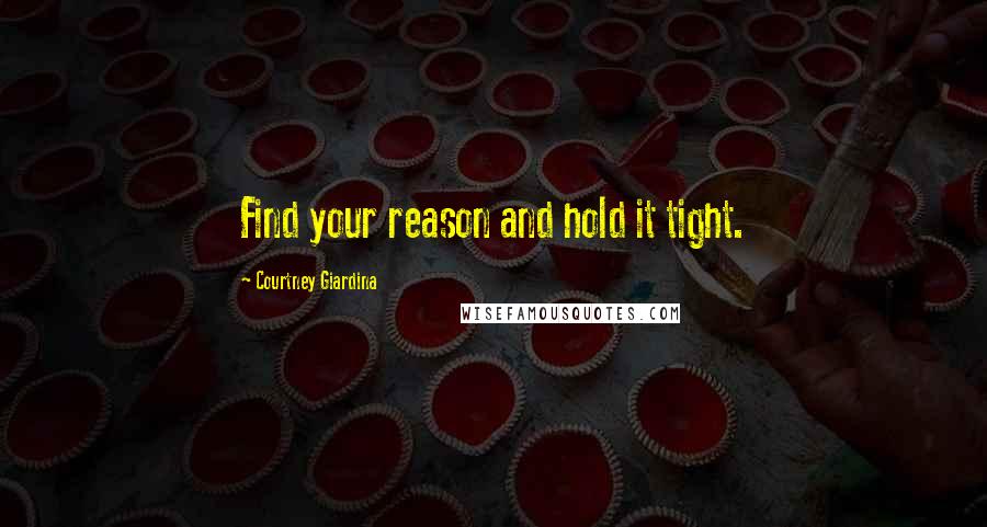 Courtney Giardina Quotes: Find your reason and hold it tight.