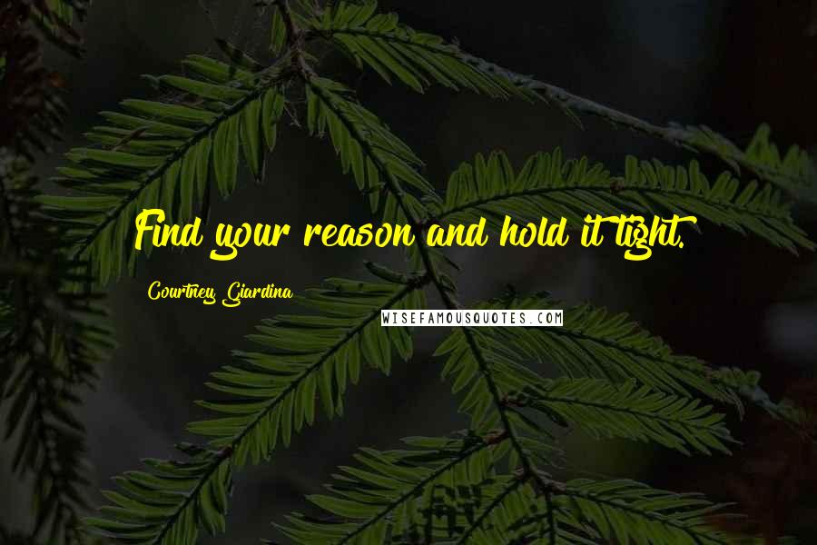 Courtney Giardina Quotes: Find your reason and hold it tight.