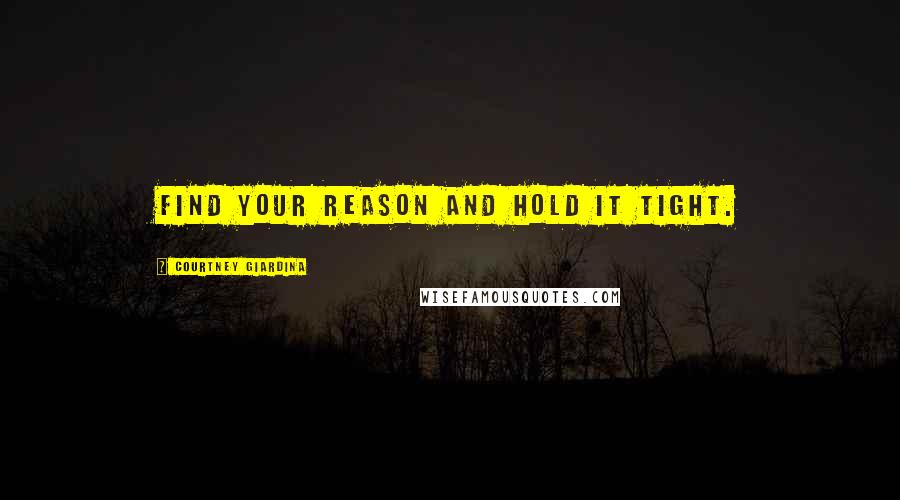 Courtney Giardina Quotes: Find your reason and hold it tight.