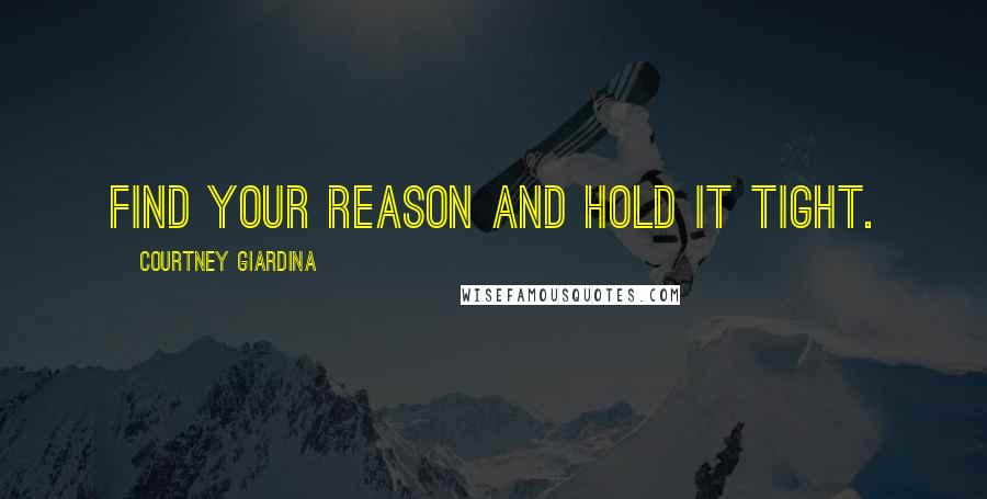 Courtney Giardina Quotes: Find your reason and hold it tight.