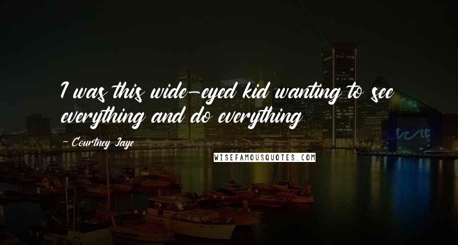 Courtney Jaye Quotes: I was this wide-eyed kid wanting to see everything and do everything