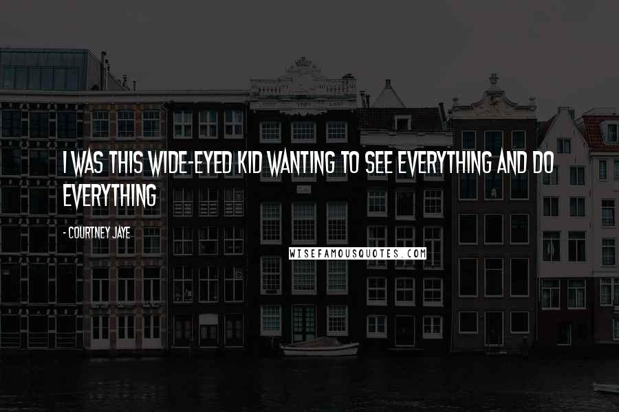 Courtney Jaye Quotes: I was this wide-eyed kid wanting to see everything and do everything