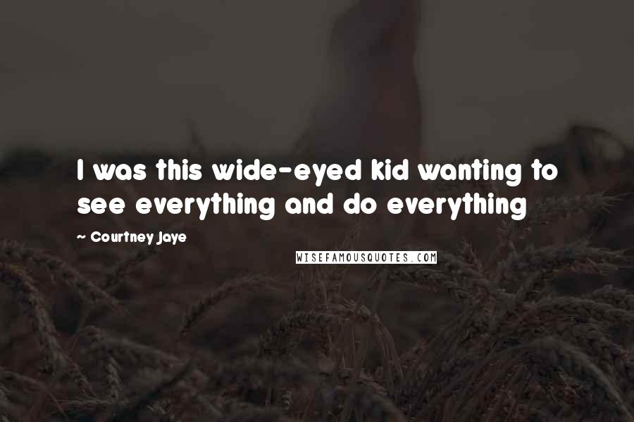 Courtney Jaye Quotes: I was this wide-eyed kid wanting to see everything and do everything