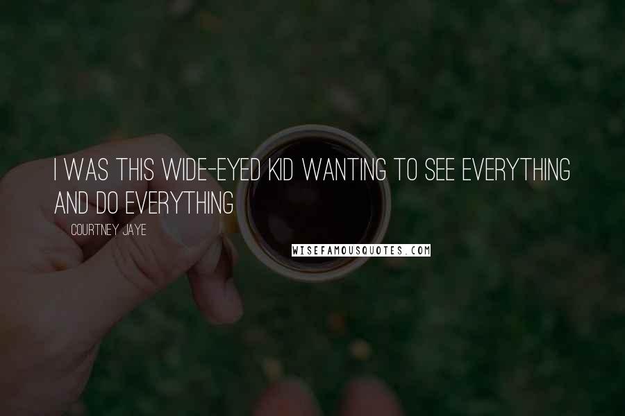 Courtney Jaye Quotes: I was this wide-eyed kid wanting to see everything and do everything