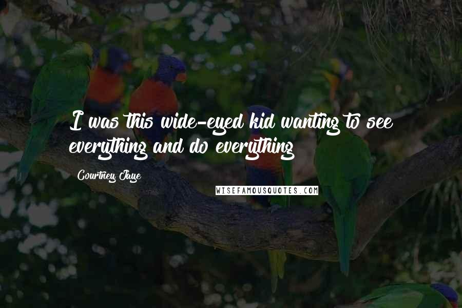 Courtney Jaye Quotes: I was this wide-eyed kid wanting to see everything and do everything