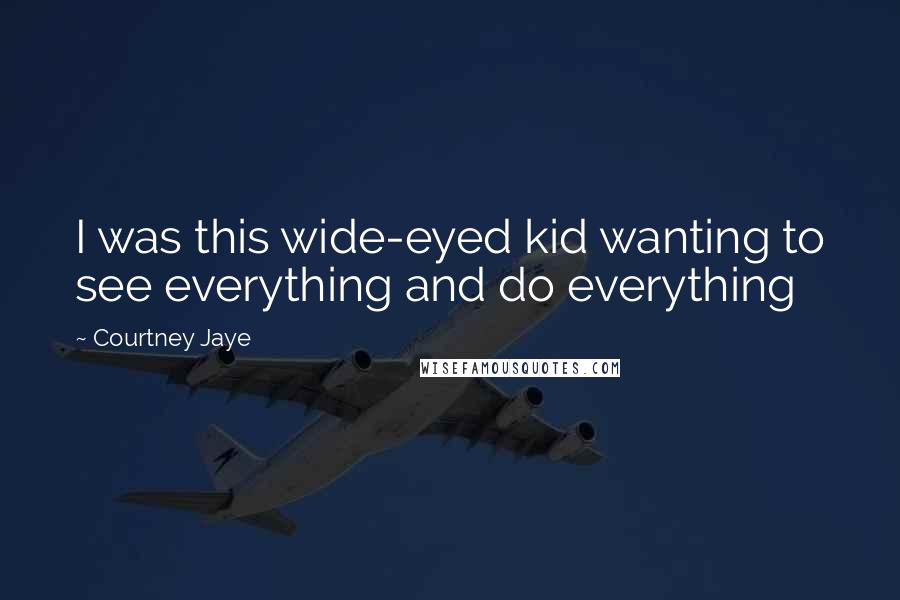 Courtney Jaye Quotes: I was this wide-eyed kid wanting to see everything and do everything