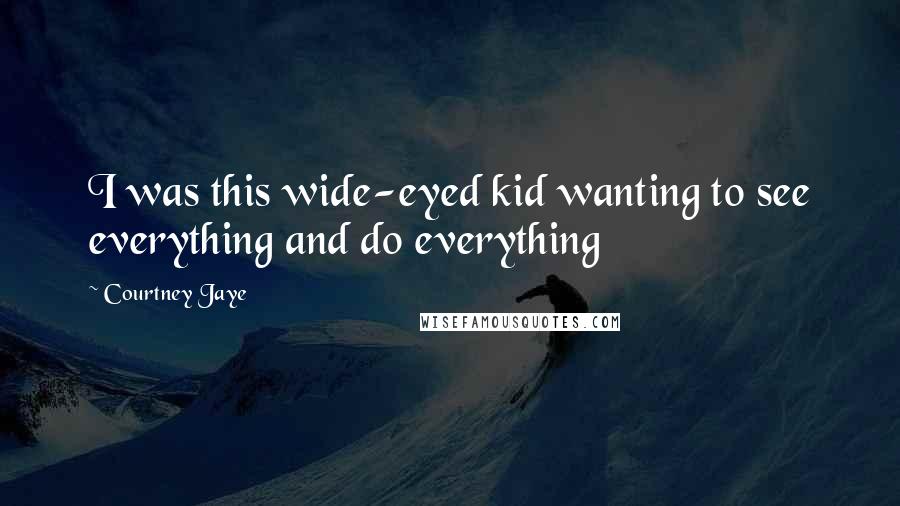Courtney Jaye Quotes: I was this wide-eyed kid wanting to see everything and do everything