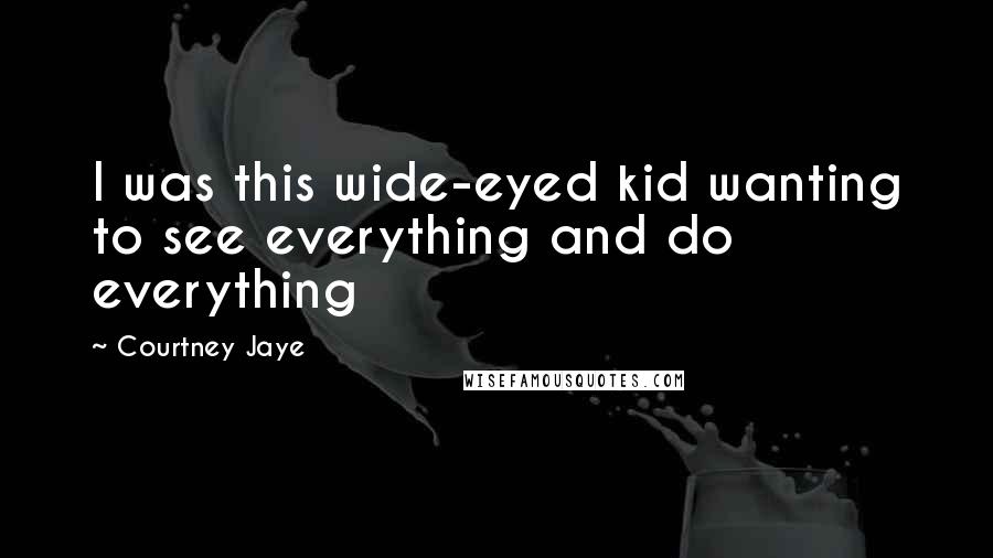 Courtney Jaye Quotes: I was this wide-eyed kid wanting to see everything and do everything
